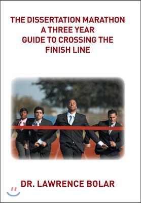 The Dissertation Marathon a Three Year Guide to Crossing The Finish Line