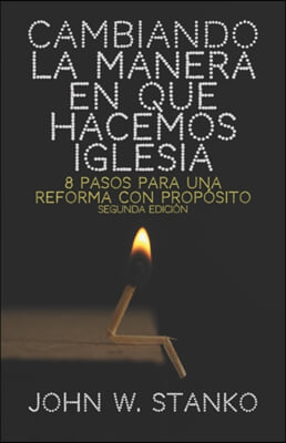 Cambiando la Manera en que Hacemos Iglesia: 8 Pasos para una Reforma con Proposito