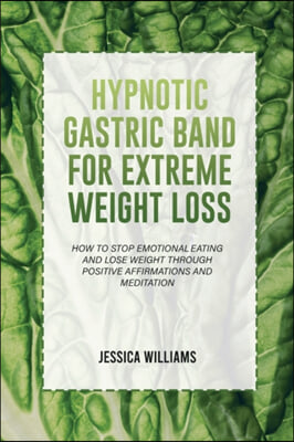 Hypnotic Gastric Band for Extreme Weight Loss: How To Stop Emotional Eating And Lose Weight Through Positive Affirmations And Meditation