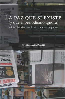 La paz que si existe (y que el periodismo ignora): Veinte historias para leer en tiempos de guerra