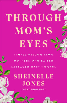 Through Mom's Eyes: Simple Wisdom from Mothers Who Raised Extraordinary Humans