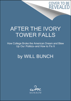 After the Ivory Tower Falls: How College Broke the American Dream and Blew Up Our Politics--And How to Fix It