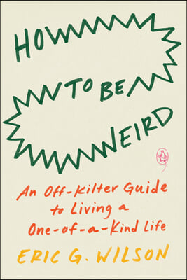 How to Be Weird: An Off-Kilter Guide to Living a One-Of-A-Kind Life