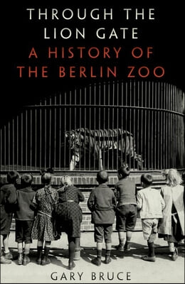 Through the Lion Gate: A History of the Berlin Zoo