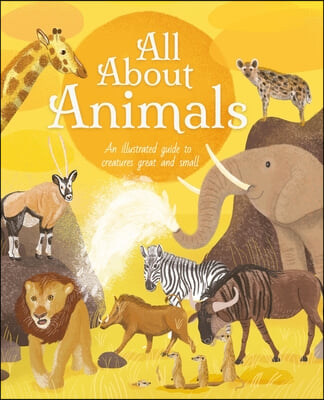 All about Animals: An Illustrated Guide to Creatures Great and Small