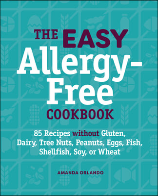 The Easy Allergy-Free Cookbook: 85 Recipes Without Gluten, Dairy, Tree Nuts, Peanuts, Eggs, Fish, Shellfish, Soy, or Wheat