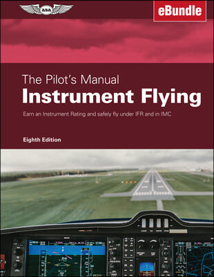 The Pilot&#39;s Manual: Instrument Flying: Earn an Instrument Rating and Safely Fly Under Ifr and in IMC (Ebundle)