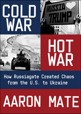 Cold War, Hot War: How Russiagate Created Chaos from Washington to Ukraine