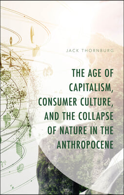 The Age of Capitalism, Consumer Culture, and the Collapse of Nature in the Anthropocene