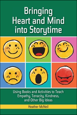 Bringing Heart and Mind into Storytime: Using Books and Activities to Teach Empathy, Tenacity, Kindness, and Other Big Ideas