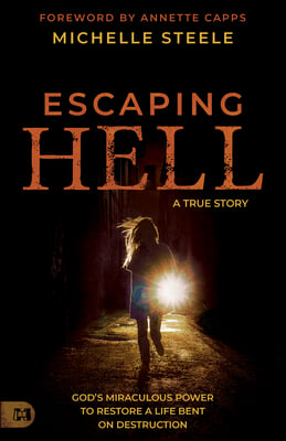 Escaping Hell: A True Story of God&#39;s Miraculous Power to Restore a Life Bent on Destruction