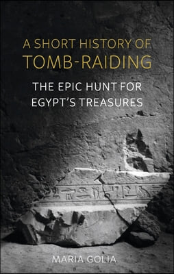 A Short History of Tomb-Raiding: The Epic Hunt for Egypt&#39;s Treasures