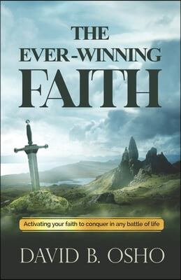 The Ever-Winning Faith: Activating Your Faith to Conquer in Any Battles of Life