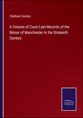 A Volume of Court Leet Records of the Manor of Manchester in the Sixteenth Century