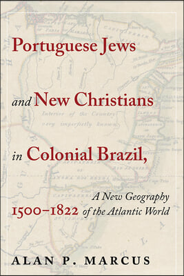 Portuguese Jews and New Christians in Colonial Brazil, 1500-1822: A New Geography of the Atlantic World