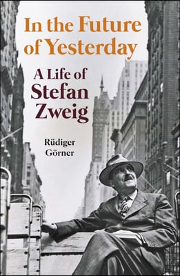 In the Future of Yesterday: A Life of Stefan Zweig