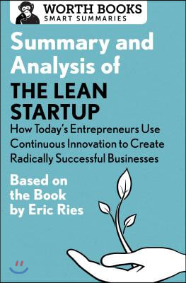 Summary and Analysis of The Lean Startup: How Today&#39;s Entrepreneurs Use Continuous Innovation to Create Radically Successful Businesses: Based on the