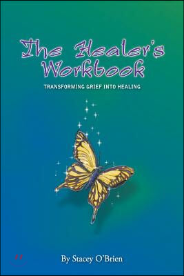 The Healer&#39;s Workbook: Transforming Grief into Healing