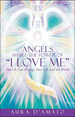 Angels Share the Power of "I Love Me": How It Can Change Your Life and the World