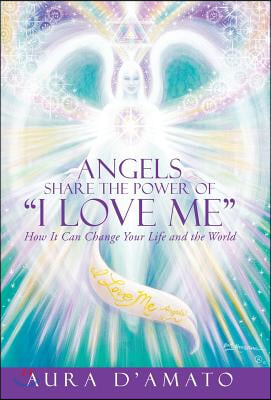 Angels Share the Power of "I Love Me": How It Can Change Your Life and the World