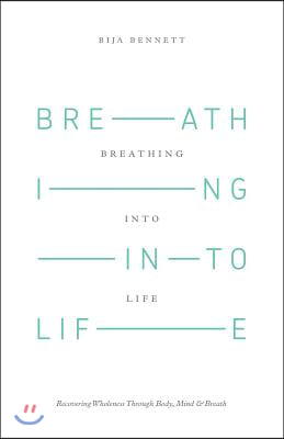 Breathing Into Life: Recovering Wholeness Through Body, Mind &amp; Breath