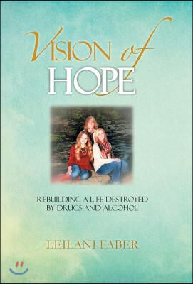 Vision of Hope: Rebuilding a Life Destroyed by Drugs and Alcohol