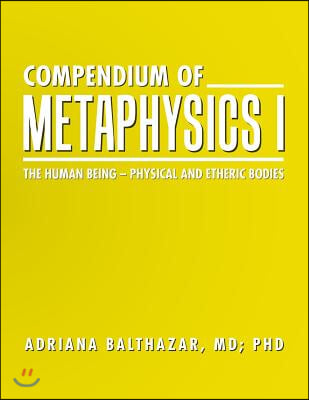 Compendium of Metaphysics I: The Human Being - Physical and Etheric Bodies