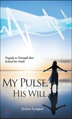 My Pulse, His Will: Tragedy to Triumph that Echoed her Faith