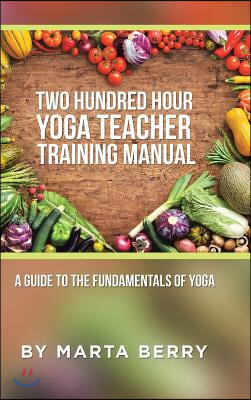 Two Hundred Hour Yoga Teacher Training Manual: A Guide to the Fundamentals of Yoga