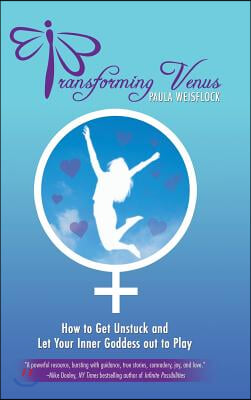 Transforming Venus: How to Get Unstuck and Let Your Inner Goddess out to Play