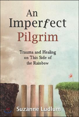 An Imperfect Pilgrim: Trauma and Healing on This Side of the Rainbow