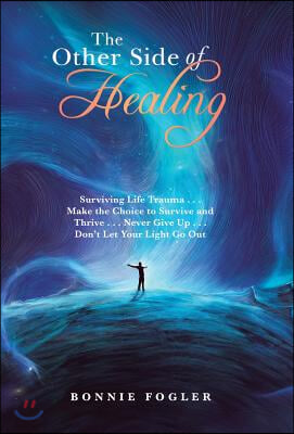 The Other Side of Healing: Surviving Life Trauma . . . Make the Choice to Survive and Thrive . . . Never Give Up . . . Don't Let Your Light Go Ou