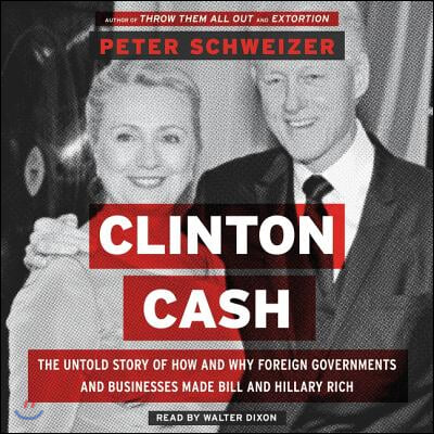 Clinton Cash: The Untold Story of How and Why Foreign Governments and Businesses Helped Make Bill and Hillary Rich