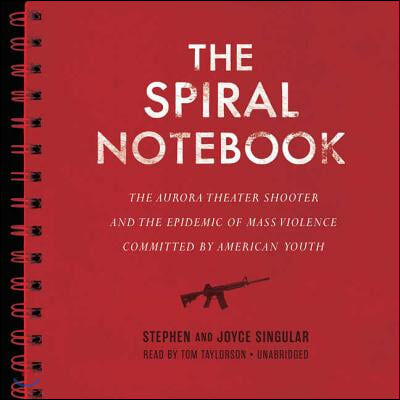 The Spiral Notebook: The Aurora Theater Shooter and the Epidemic of Mass Violence Committed by American Youth