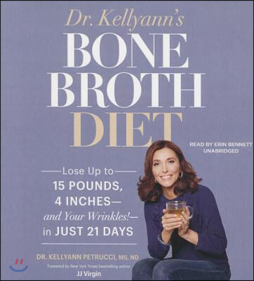 Dr. Kellyann&#39;s Bone Broth Diet: Lose Up to 15 Pounds, 4 Inches--And Your Wrinkles!--In Just 21 Days