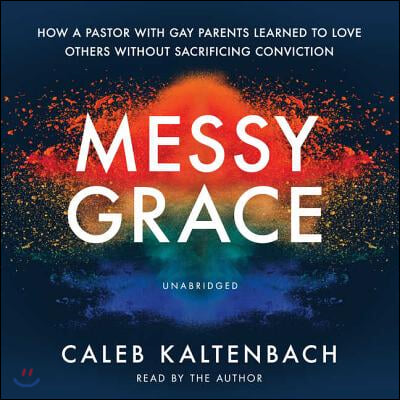 Messy Grace Lib/E: How a Pastor with Gay Parents Learned to Love Others Without Sacrificing Conviction