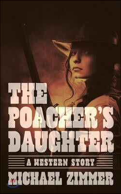 The Poacher&#39;s Daughter: A Western Story