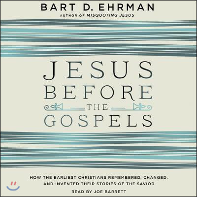 Jesus Before the Gospels Lib/E: How the Earliest Christians Remembered, Changed, and Invented Their Stories of the Savior