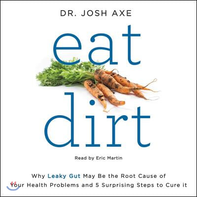 Eat Dirt Lib/E: Why Leaky Gut May Be the Root Cause of Your Health Problems and 5 Surprising Steps to Cure It