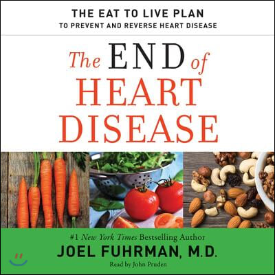 The End of Heart Disease Lib/E: The Eat to Live Plan to Prevent and Reverse Heart Disease