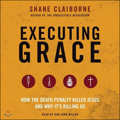 Executing Grace Lib/E: How the Death Penalty Killed Jesus and Why It&#39;s Killing Us