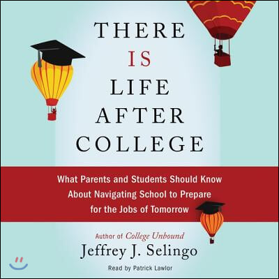 There Is Life After College: What Parents and Students Should Know about Navigating School to Prepare for the Jobs of Tomorrow