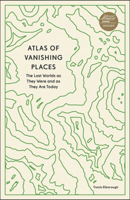 Atlas of Vanishing Places: The Lost Worlds as They Were and as They Are Today