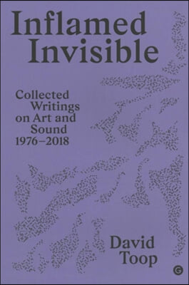 Inflamed Invisible: Collected Writings on Art and Sound, 1976-2018