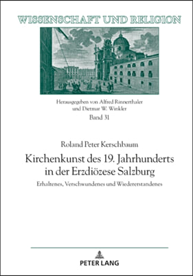 Kirchenkunst des 19. Jahrhunderts in der Erzdioezese Salzburg: Erhaltenes, Verschwundenes und Wiedererstandenes