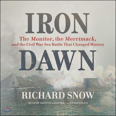 Iron Dawn Lib/E: The Monitor, the Merrimack, and the Civil War Sea Battle That Changed History