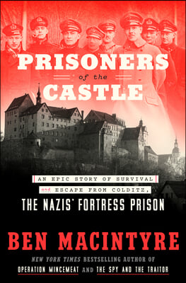 Prisoners of the Castle: An Epic Story of Survival and Escape from Colditz, the Nazis&#39; Fortress Prison