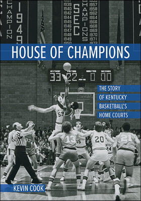 House of Champions: The Story of Kentucky Basketball&#39;s Home Courts