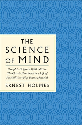 The Science of Mind: The Complete Original 1926 Edition -- The Classic Handbook to a Life of Possibilities: Plus Bonus Material