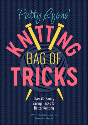 Patty Lyons&#39; Knitting Bag of Tricks: Over 70 Sanity Saving Hacks for Better Knitting